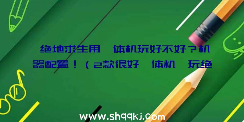 绝地求生用一体机玩好不好？机器配置！（2款很好一体机,玩绝地求生游戏没有问题）